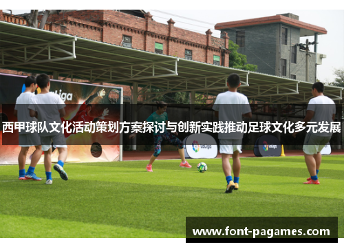 西甲球队文化活动策划方案探讨与创新实践推动足球文化多元发展 西甲球队文化活动策划方案探讨与创新实践推动足球文化多元发展
