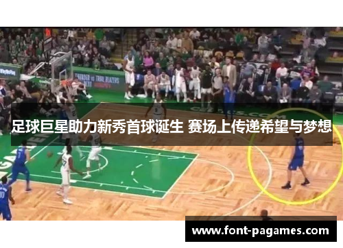 足球巨星助力新秀首球诞生 赛场上传递希望与梦想