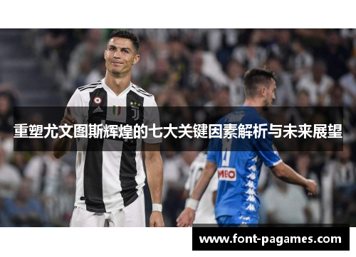 重塑尤文图斯辉煌的七大关键因素解析与未来展望