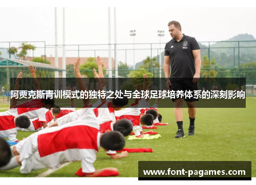 阿贾克斯青训模式的独特之处与全球足球培养体系的深刻影响
