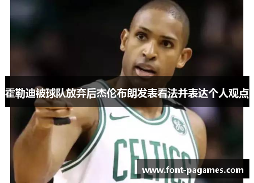 霍勒迪被球队放弃后杰伦布朗发表看法并表达个人观点