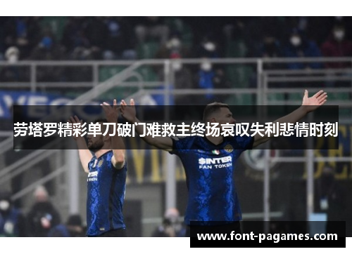劳塔罗精彩单刀破门难救主终场哀叹失利悲情时刻 劳塔罗精彩单刀破门难救主终场哀叹失利悲情时刻