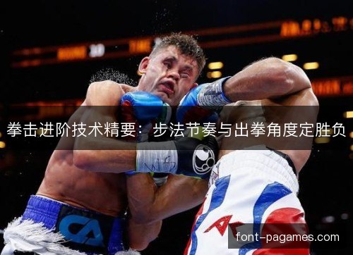 拳击进阶技术精要：步法节奏与出拳角度定胜负