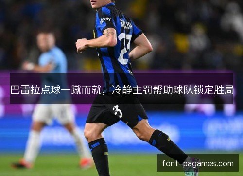 巴雷拉点球一蹴而就，冷静主罚帮助球队锁定胜局