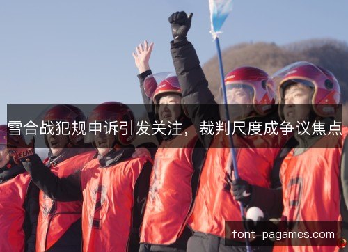 雪合战犯规申诉引发关注，裁判尺度成争议焦点